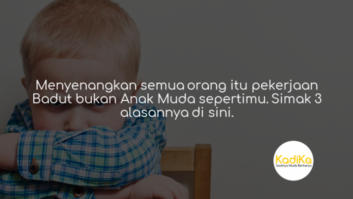 Menyenangkan semua orang itu pekerjaan badut bukan Anak Muda sepertimu simak 3 alasannya di sini.